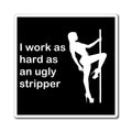 I Work As Hard As An Ugly Stripper Magnet