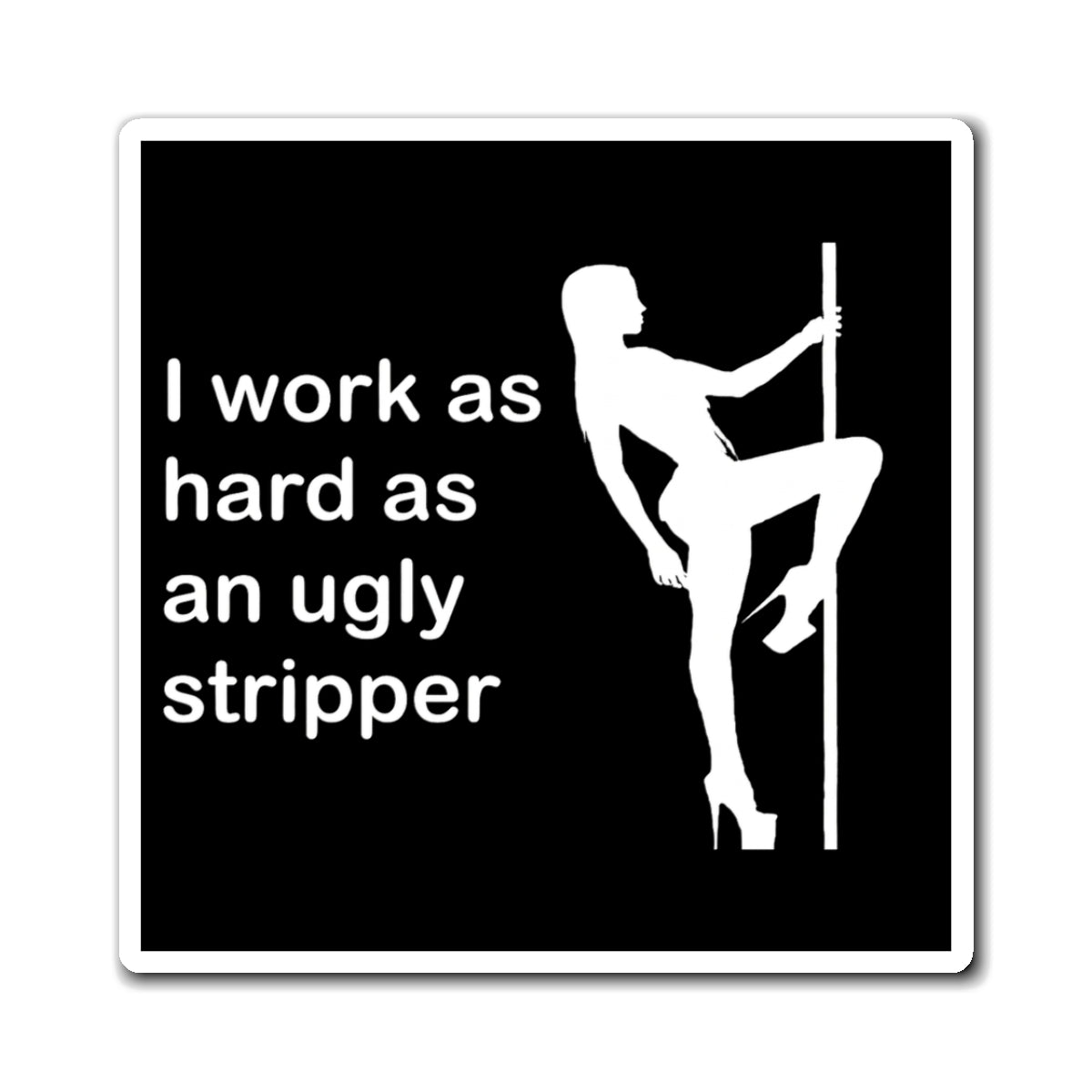 I Work As Hard As An Ugly Stripper Magnet